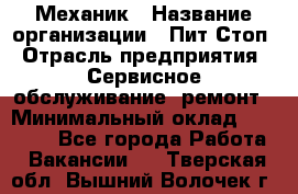 Механик › Название организации ­ Пит-Стоп › Отрасль предприятия ­ Сервисное обслуживание, ремонт › Минимальный оклад ­ 55 000 - Все города Работа » Вакансии   . Тверская обл.,Вышний Волочек г.